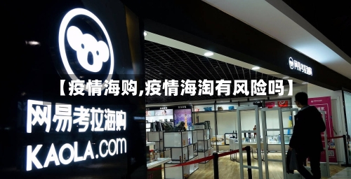 【疫情海购,疫情海淘有风险吗】-第2张图片