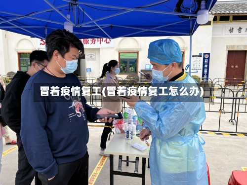 冒着疫情复工(冒着疫情复工怎么办)-第2张图片