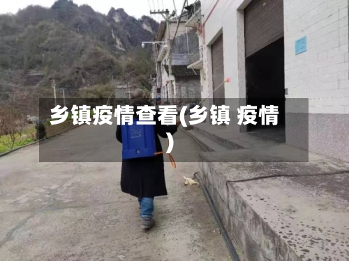 乡镇疫情查看(乡镇 疫情)-第2张图片