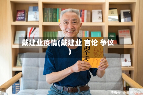 戴建业疫情(戴建业 言论 争议)