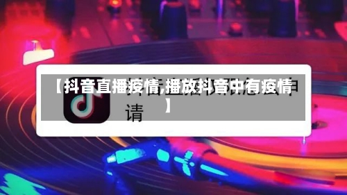 【抖音直播疫情,播放抖音中有疫情】-第2张图片