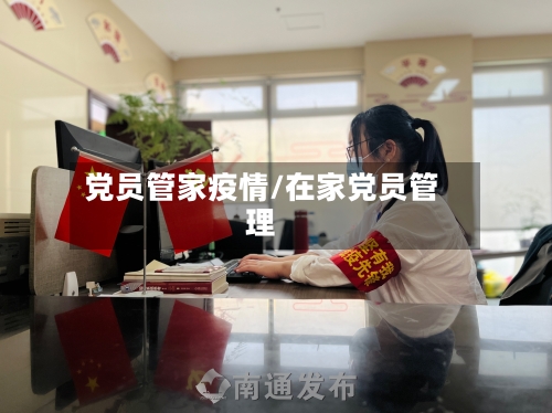 党员管家疫情/在家党员管理-第2张图片