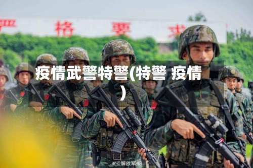 疫情武警特警(特警 疫情)-第2张图片