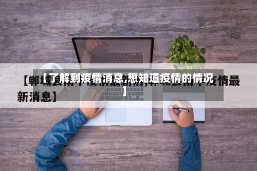 【了解到疫情消息,想知道疫情的情况】-第3张图片
