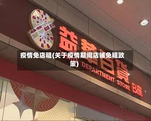 疫情免店租(关于疫情期间店铺免租政策)
