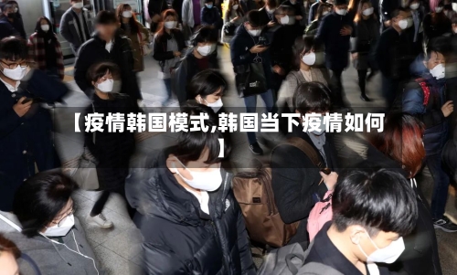 【疫情韩国模式,韩国当下疫情如何】