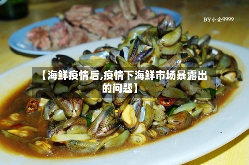 【海鲜疫情后,疫情下海鲜市场暴露出的问题】-第3张图片