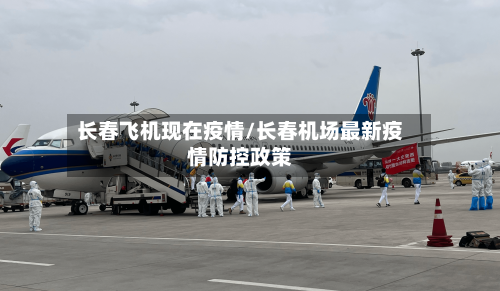 长春飞机现在疫情/长春机场最新疫情防控政策