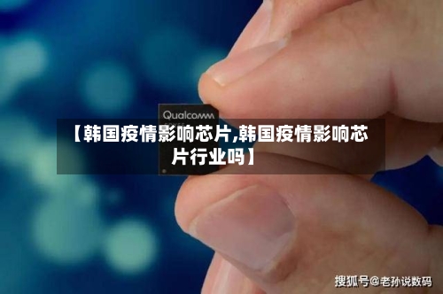 【韩国疫情影响芯片,韩国疫情影响芯片行业吗】-第3张图片