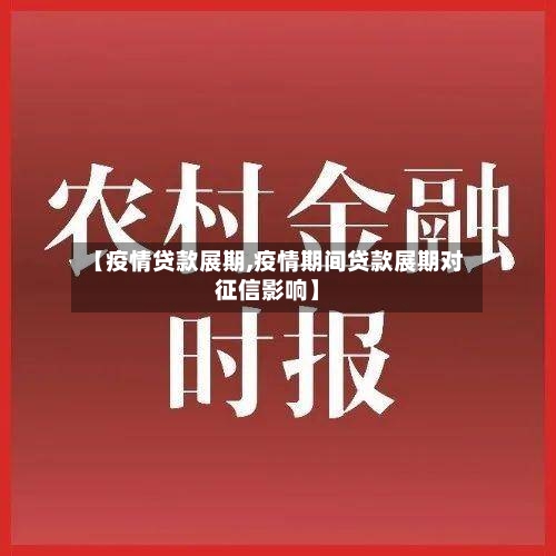 【疫情贷款展期,疫情期间贷款展期对征信影响】-第2张图片