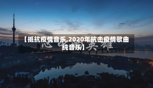 【抵抗疫情音乐,2020年抗击疫情歌曲纯音乐】
