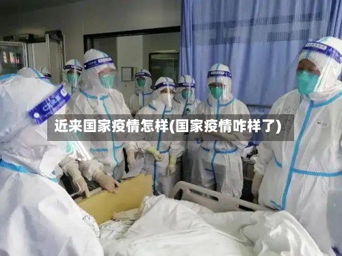 近来国家疫情怎样(国家疫情咋样了)-第3张图片
