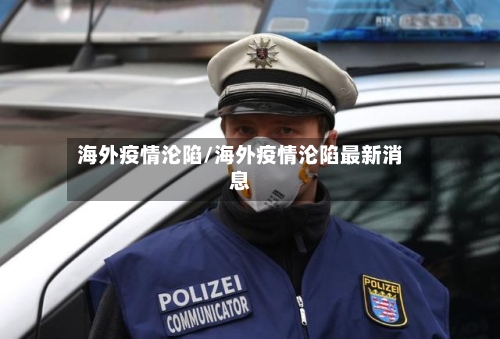 海外疫情沦陷/海外疫情沦陷最新消息