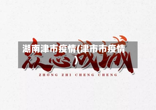 湖南津市疫情(津市市疫情)