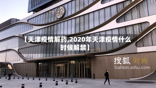 【天津疫情解药,2020年天津疫情什么时候解禁】-第3张图片