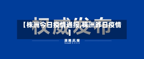 【株洲今日疫情通报,株洲昨日疫情】