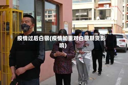 疫情过后白银(疫情加重对白银期货影响)