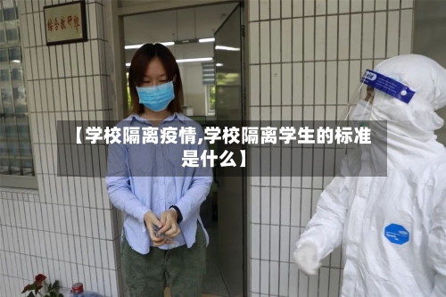 【学校隔离疫情,学校隔离学生的标准是什么】