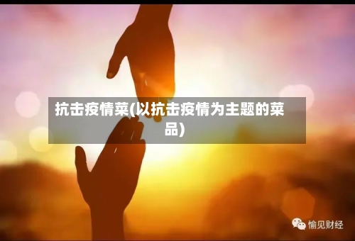 抗击疫情菜(以抗击疫情为主题的菜品)-第2张图片