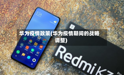 华为疫情政策(华为疫情期间的战略调整)
