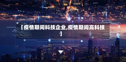 【疫情期间科技企业,疫情期间高科技】-第2张图片