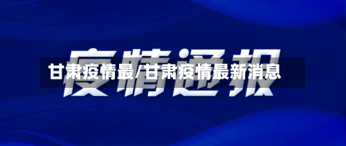 甘肃疫情最/甘肃疫情最新消息-第3张图片