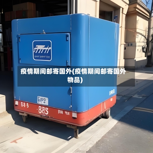 疫情期间邮寄国外(疫情期间邮寄国外物品)