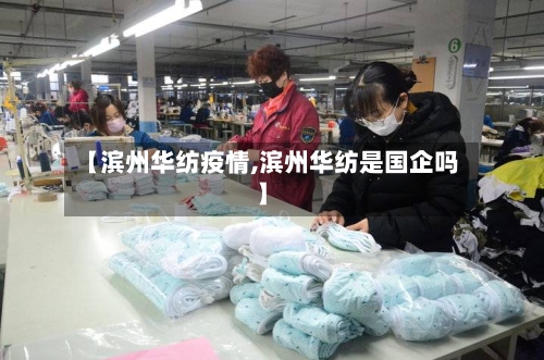 【滨州华纺疫情,滨州华纺是国企吗】-第2张图片