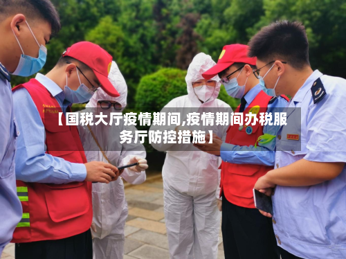 【国税大厅疫情期间,疫情期间办税服务厅防控措施】