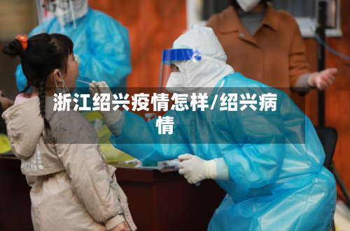 浙江绍兴疫情怎样/绍兴病情