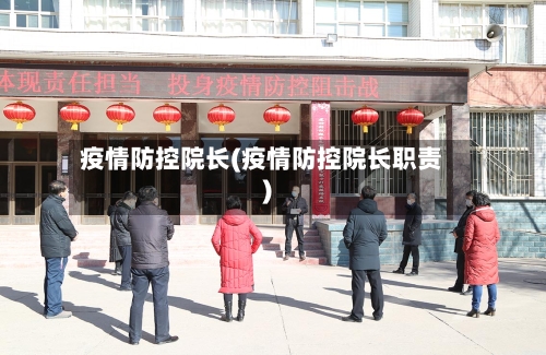 疫情防控院长(疫情防控院长职责)-第2张图片
