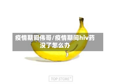 疫情期间伟哥/疫情期间hiv药没了怎么办-第3张图片