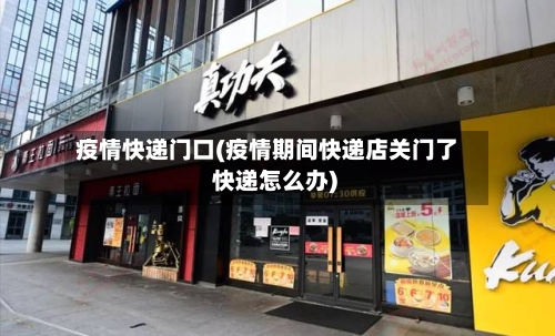 疫情快递门口(疫情期间快递店关门了 快递怎么办)-第3张图片