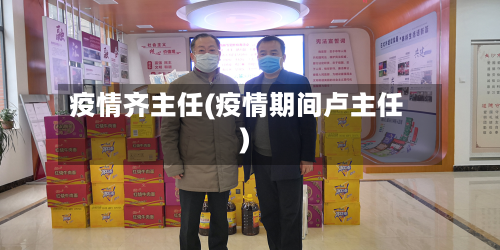疫情齐主任(疫情期间卢主任)-第2张图片