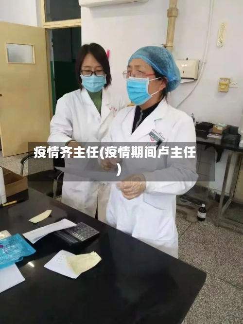 疫情齐主任(疫情期间卢主任)