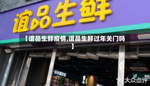 【谊品生鲜疫情,谊品生鲜过年关门吗】