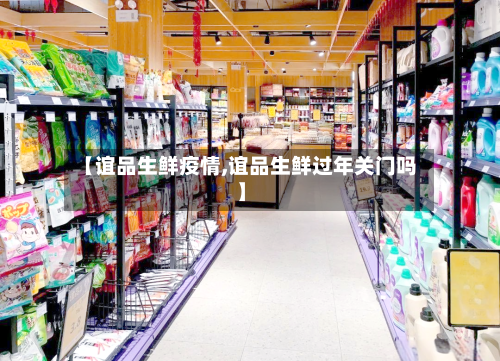 【谊品生鲜疫情,谊品生鲜过年关门吗】-第2张图片