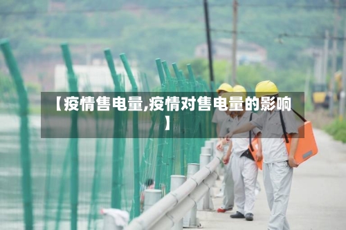 【疫情售电量,疫情对售电量的影响】