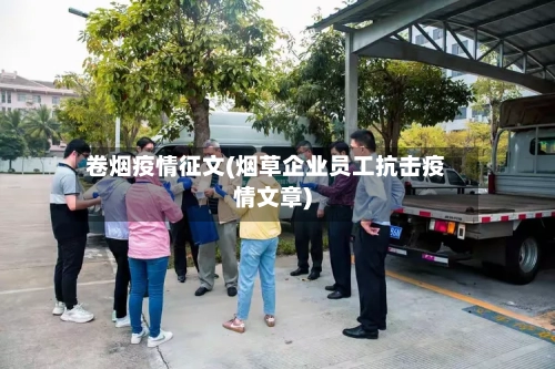 卷烟疫情征文(烟草企业员工抗击疫情文章)