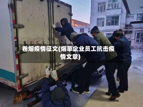 卷烟疫情征文(烟草企业员工抗击疫情文章)-第2张图片