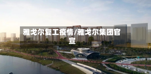 雅戈尔复工疫情/雅戈尔集团官宣
