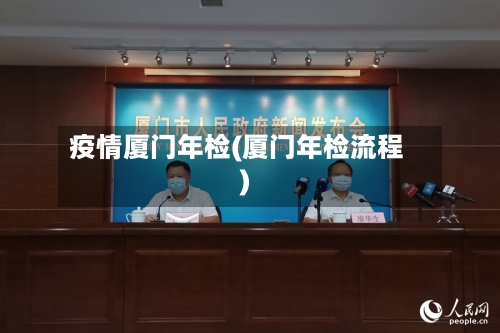 疫情厦门年检(厦门年检流程)-第3张图片