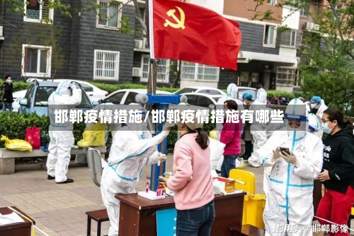 邯郸疫情措施/邯郸疫情措施有哪些