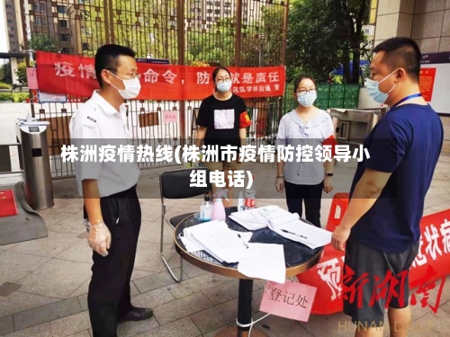 株洲疫情热线(株洲市疫情防控领导小组电话)-第2张图片