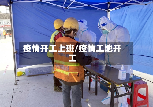 疫情开工上班/疫情工地开工-第2张图片