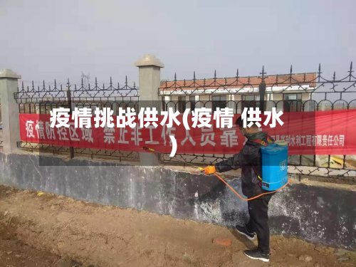 疫情挑战供水(疫情 供水)-第2张图片