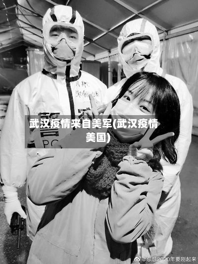 武汉疫情来自美军(武汉疫情 美国)-第3张图片
