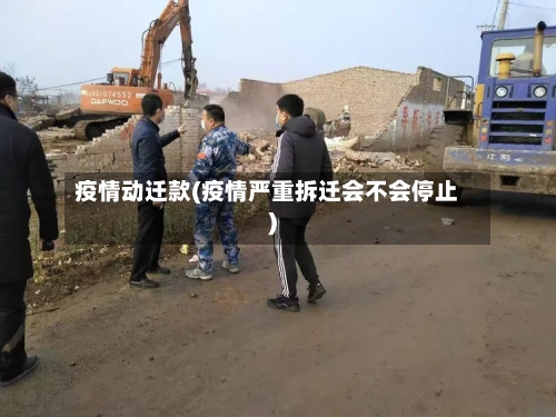 疫情动迁款(疫情严重拆迁会不会停止)