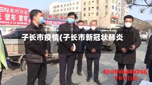 子长市疫情(子长市新冠状肺炎)-第3张图片