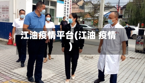 江油疫情平台(江油 疫情)-第2张图片